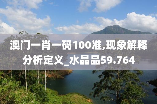 澳门一肖一码100准,现象解释分析定义_水晶品59.764