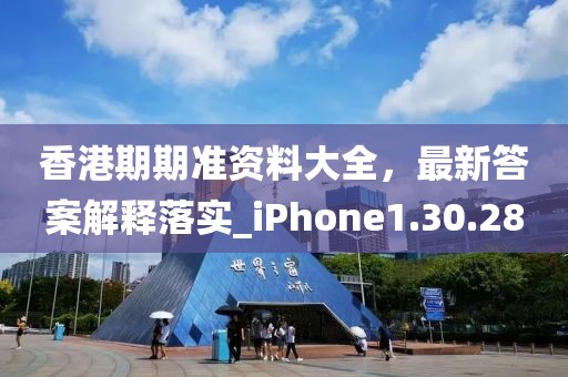 香港期期准资料大全，最新答案解释落实_iPhone1.30.28