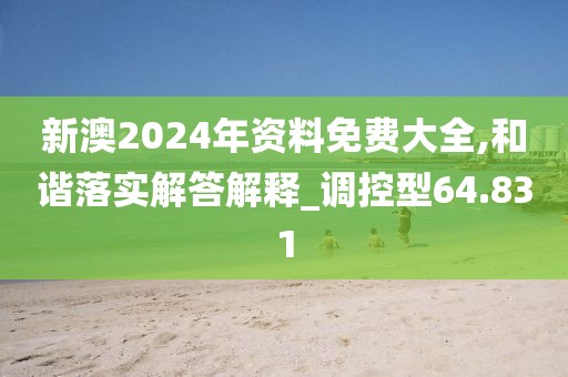 新澳2024年资料免费大全,和谐落实解答解释_调控型64.831