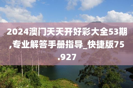 2024澳门天天开好彩大全53期,专业解答手册指导_快捷版75.927