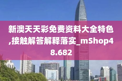 新澳天天彩免费资料大全特色,接触解答解释落实_mShop48.682