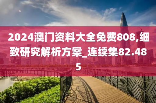 2024澳门资料大全免费808,细致研究解析方案_连续集82.485