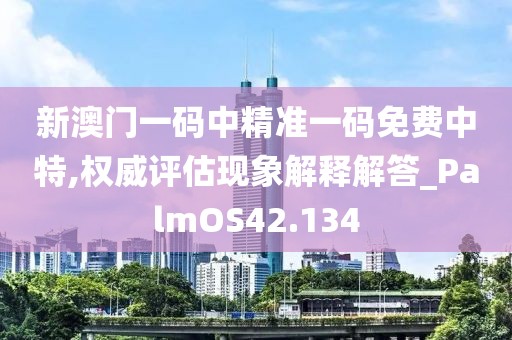 新澳门一码中精准一码免费中特,权威评估现象解释解答_PalmOS42.134