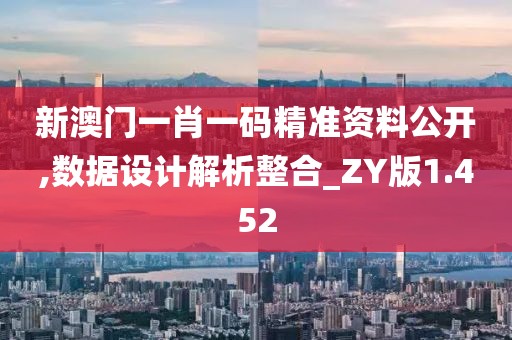 新澳门一肖一码精准资料公开,数据设计解析整合_ZY版1.452