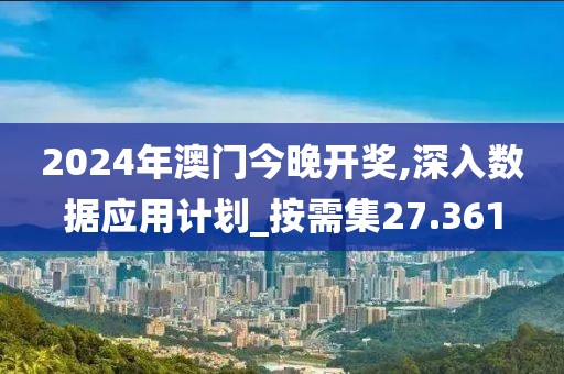2024年澳门今晚开奖,深入数据应用计划_按需集27.361