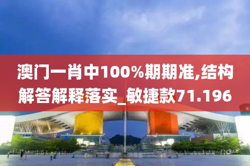 澳门一肖中100%期期准,结构解答解释落实_敏捷款71.196