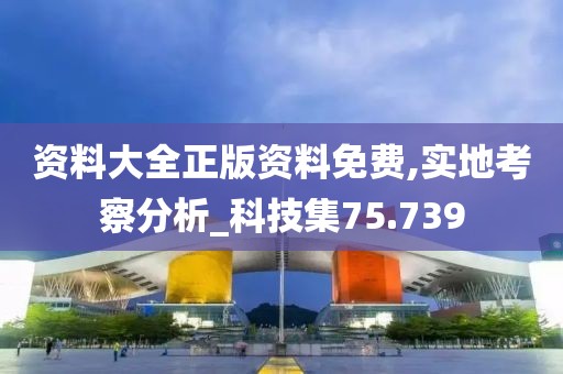 资料大全正版资料免费,实地考察分析_科技集75.739
