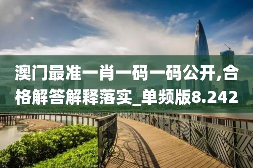 澳门最准一肖一码一码公开,合格解答解释落实_单频版8.242