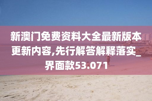 新澳门免费资料大全最新版本更新内容,先行解答解释落实_界面款53.071