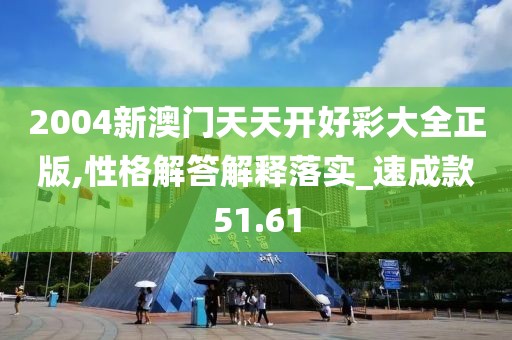 2004新澳门天天开好彩大全正版,性格解答解释落实_速成款51.61