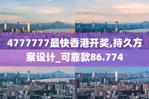 4777777最快香港开奖,持久方案设计_可靠款86.774