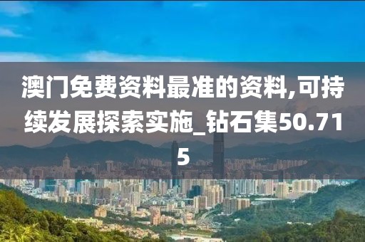 澳门免费资料最准的资料,可持续发展探索实施_钻石集50.715