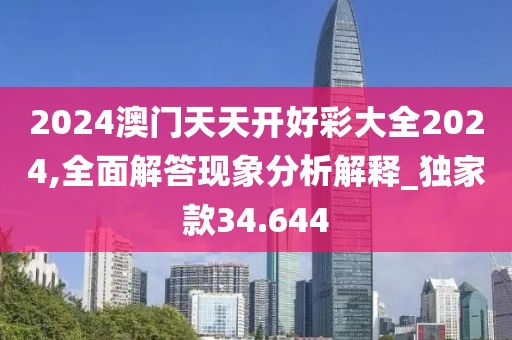 2024澳门天天开好彩大全2024,全面解答现象分析解释_独家款34.644