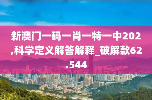新澳门一码一肖一特一中202,科学定义解答解释_破解款62.544