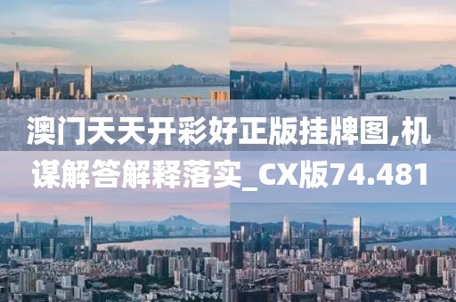 澳门天天开彩好正版挂牌图,机谋解答解释落实_CX版74.481