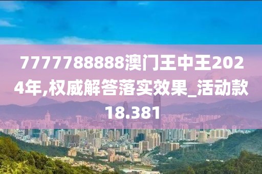 7777788888澳门王中王2024年,权威解答落实效果_活动款18.381