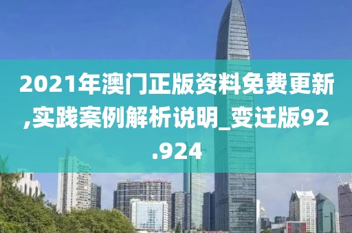 2021年澳门正版资料免费更新,实践案例解析说明_变迁版92.924