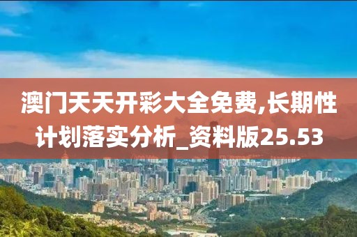 澳门天天开彩大全免费,长期性计划落实分析_资料版25.53