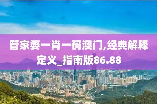 管家婆一肖一码澳门,经典解释定义_指南版86.88