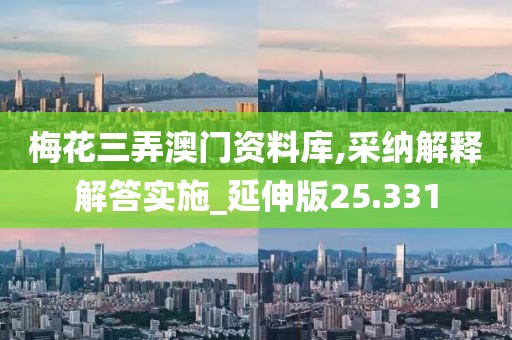 梅花三弄澳门资料库,采纳解释解答实施_延伸版25.331