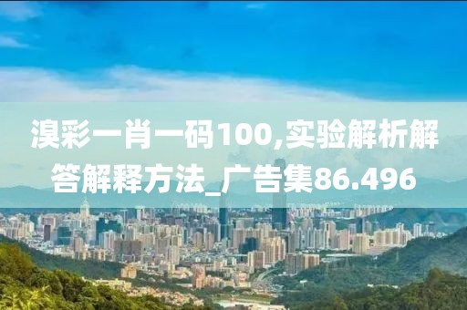 溴彩一肖一码100,实验解析解答解释方法_广告集86.496