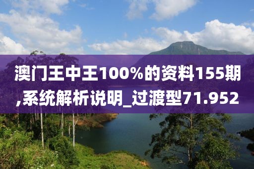 澳门王中王100%的资料155期,系统解析说明_过渡型71.952