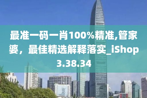最准一码一肖100%精准,管家婆，最佳精选解释落实_iShop3.38.34