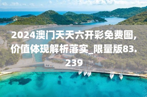 2024澳门天天六开彩免费图,价值体现解析落实_限量版83.239