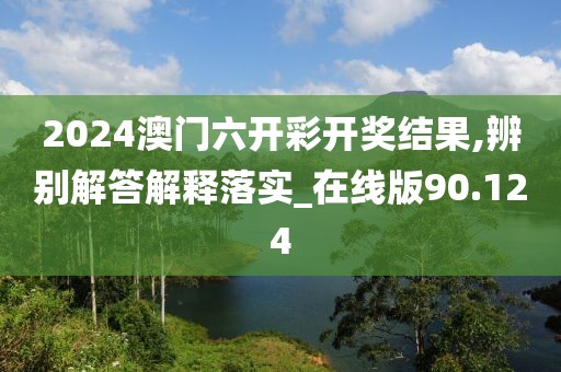2024澳门六开彩开奖结果,辨别解答解释落实_在线版90.124