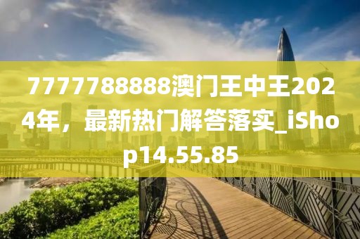 7777788888澳门王中王2024年，最新热门解答落实_iShop14.55.85