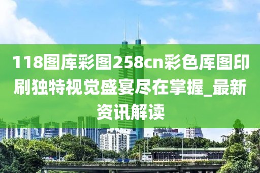 118图库彩图258cn彩色厍图印刷独特视觉盛宴尽在掌握_最新资讯解读