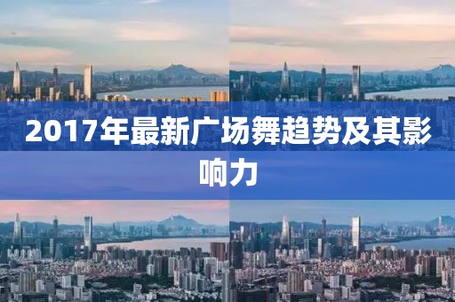 2017年最新广场舞趋势及其影响力