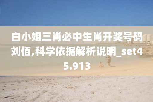 白小姐三肖必中生肖开奖号码刘佰,科学依据解析说明_set45.913
