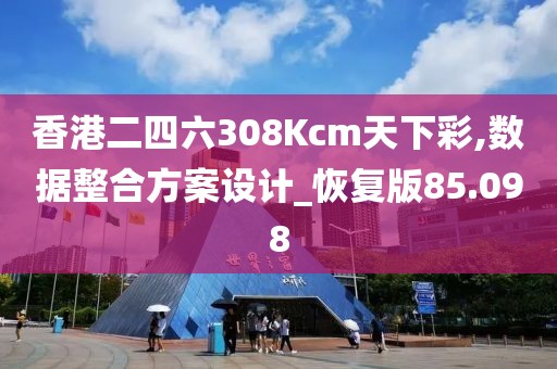 香港二四六308Kcm天下彩,数据整合方案设计_恢复版85.098