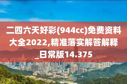 二四六天好彩(944cc)免费资料大全2022,精准落实解答解释_日常版14.375