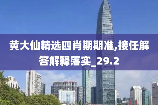黄大仙精选四肖期期准,接任解答解释落实_29.2