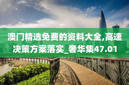 澳门精选免费的资料大全,高速决策方案落实_奢华集47.01