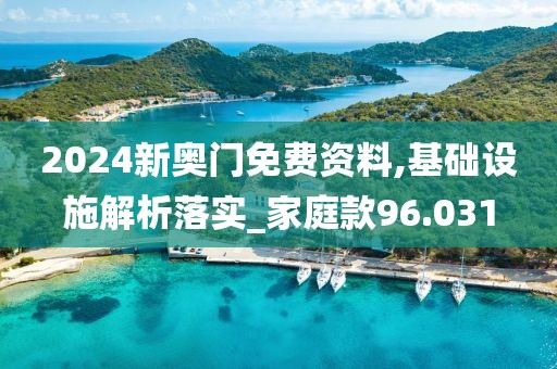 2024新奥门免费资料,基础设施解析落实_家庭款96.031