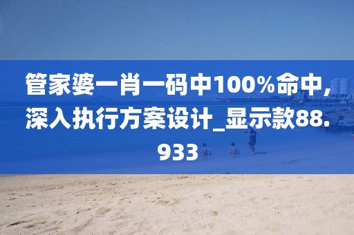 管家婆一肖一码中100%命中,深入执行方案设计_显示款88.933