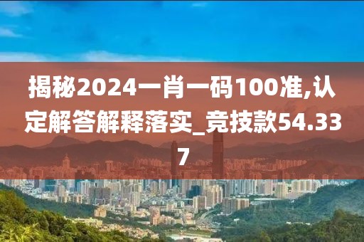 揭秘2024一肖一码100准,认定解答解释落实_竞技款54.337