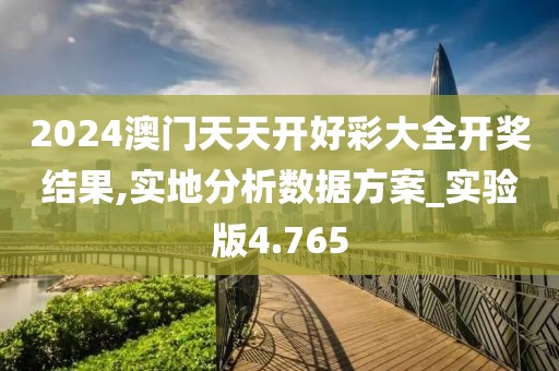 2024澳门天天开好彩大全开奖结果,实地分析数据方案_实验版4.765
