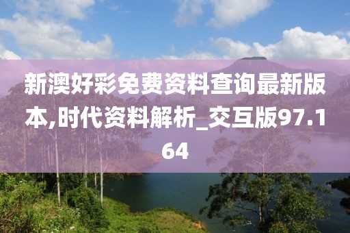 新澳好彩免费资料查询最新版本,时代资料解析_交互版97.164