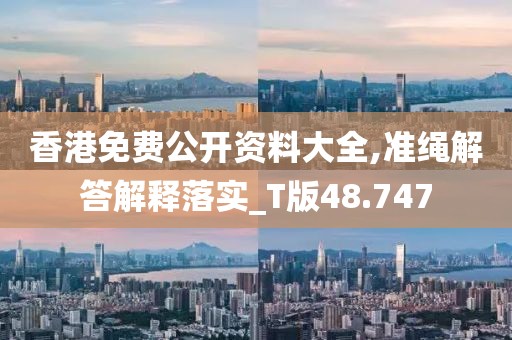 香港免费公开资料大全,准绳解答解释落实_T版48.747