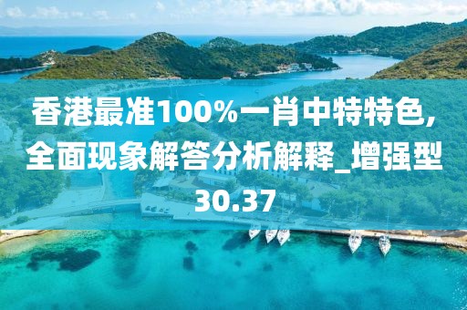 香港最准100%一肖中特特色,全面现象解答分析解释_增强型30.37