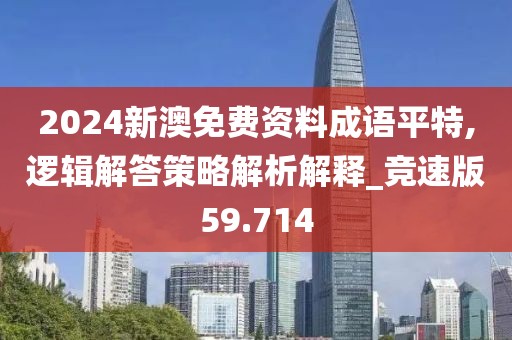 2024新澳免费资料成语平特,逻辑解答策略解析解释_竞速版59.714