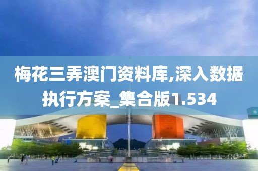梅花三弄澳门资料库,深入数据执行方案_集合版1.534