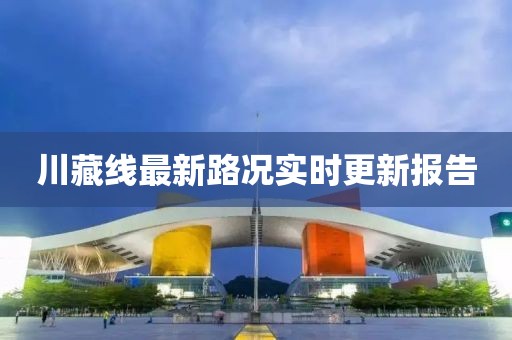川藏线最新路况实时更新报告