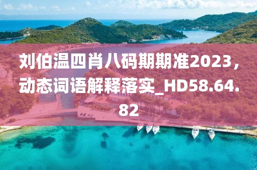 刘伯温四肖八码期期准2023，动态词语解释落实_HD58.64.82