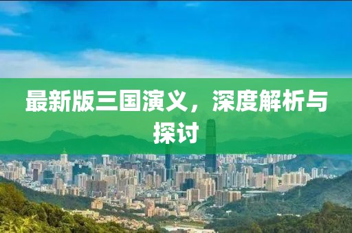 最新版三国演义，深度解析与探讨