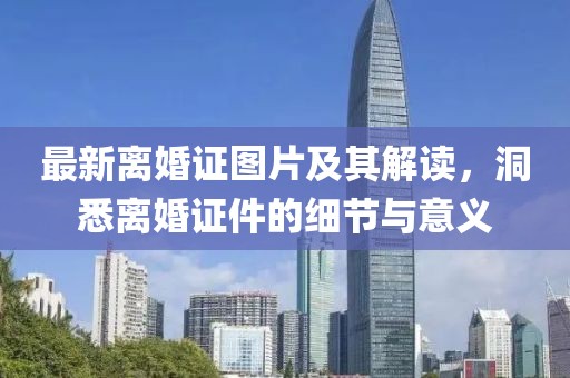 最新离婚证图片及其解读，洞悉离婚证件的细节与意义